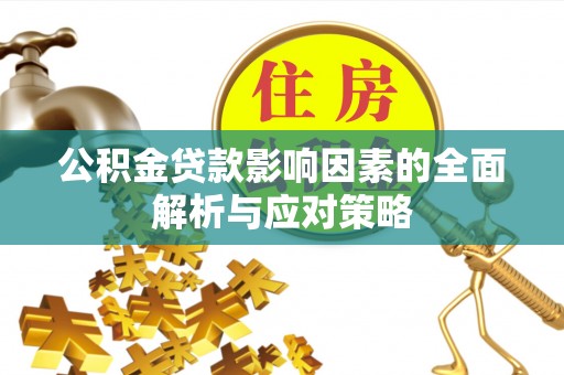 南明公积金贷款影响因素的全面解析与应对策略