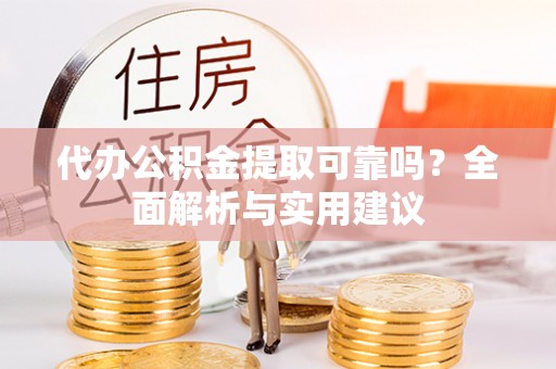淮阴代办公积金提取可靠吗？全面解析与实用建议