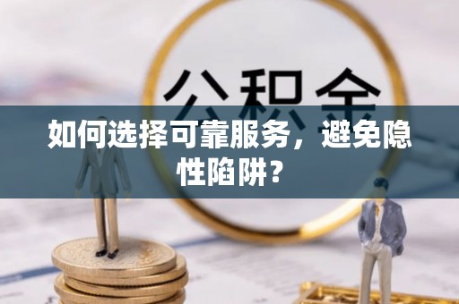 淮阴如何选择可靠服务，避免隐性陷阱？