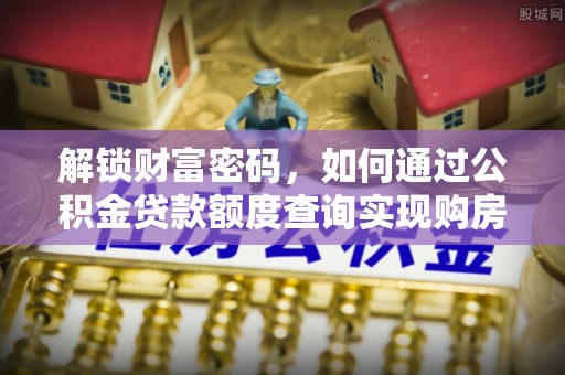 南明解锁财富密码，如何通过公积金贷款额度查询实现购房梦想
