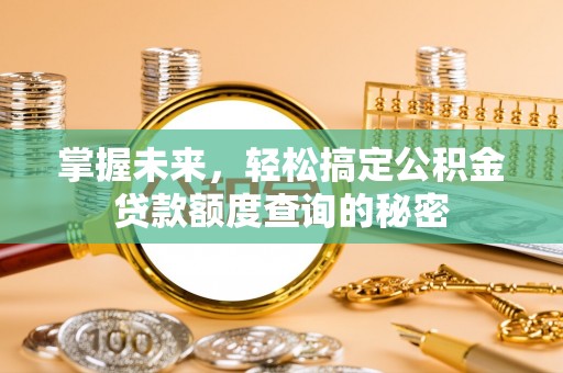 城东掌握未来，轻松搞定公积金贷款额度查询的秘密