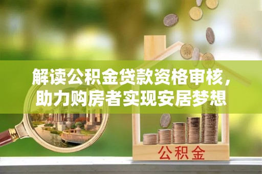 颍上解读公积金贷款资格审核，助力购房者实现安居梦想
