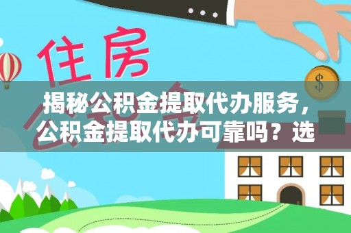 融安揭秘公积金提取代办服务，公积金提取代办可靠吗？选择需谨慎