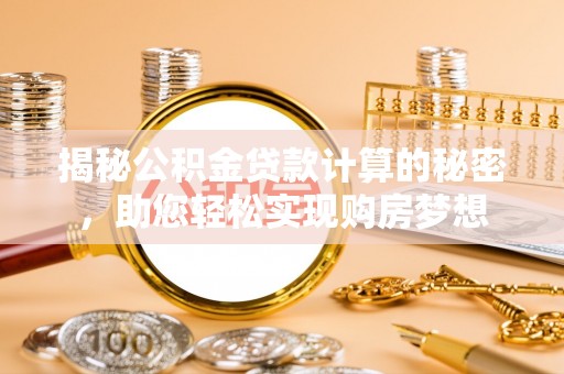 南明揭秘公积金贷款计算的秘密，助您轻松实现购房梦想