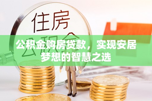 沅江公积金购房贷款，实现安居梦想的智慧之选