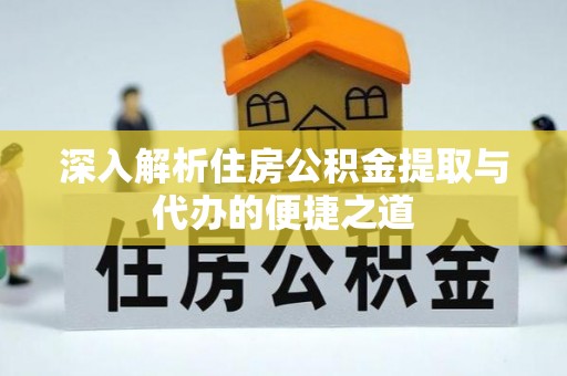 定安深入解析住房公积金提取与代办的便捷之道