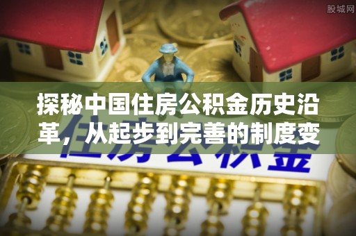 温泉探秘中国住房公积金历史沿革，从起步到完善的制度变迁