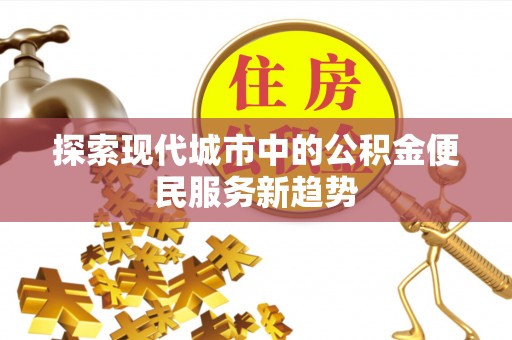 偏关探索现代城市中的公积金便民服务新趋势