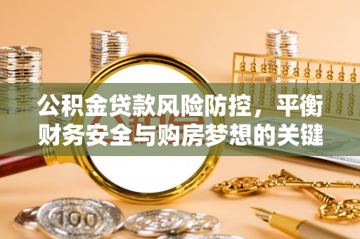 偏关公积金贷款风险防控，平衡财务安全与购房梦想的关键