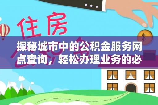 富民探秘城市中的公积金服务网点查询，轻松办理业务的必备指南