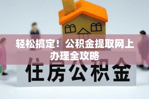 南昌轻松搞定！公积金提取网上办理全攻略