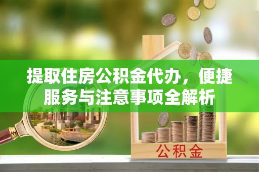 蓝山提取住房公积金代办，便捷服务与注意事项全解析