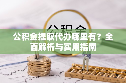 子洲公积金提取代办哪里有？全面解析与实用指南
