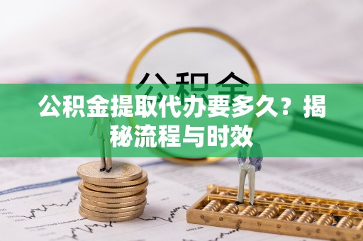 金塘公积金提取代办要多久？揭秘流程与时效
