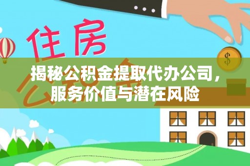 晋安揭秘公积金提取代办公司，服务价值与潜在风险