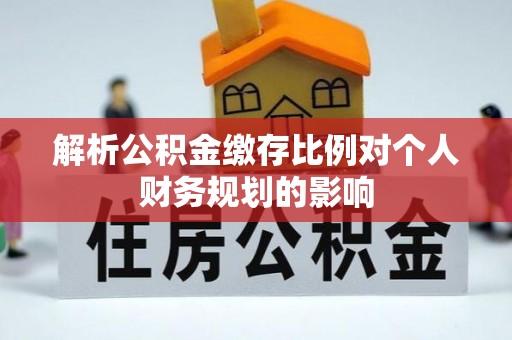 灵宝解析公积金缴存比例对个人财务规划的影响