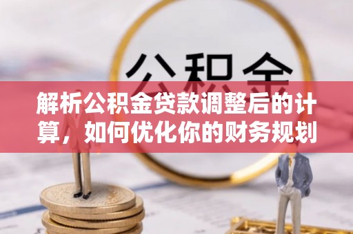 永吉解析公积金贷款调整后的计算，如何优化你的财务规划