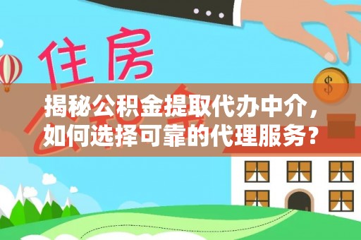 凉山揭秘公积金提取代办中介，如何选择可靠的代理服务？