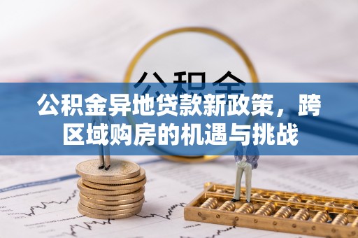 凉山公积金异地贷款新政策，跨区域购房的机遇与挑战