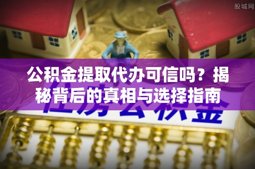 舞钢公积金提取代办可信吗？揭秘背后的真相与选择指南
