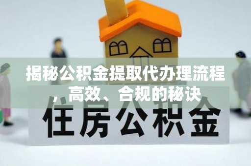 稷山揭秘公积金提取代办理流程，高效、合规的秘诀