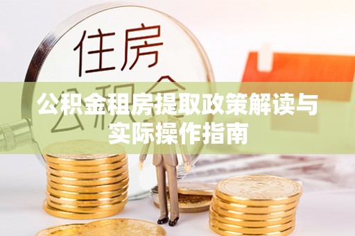 北流公积金租房提取政策解读与实际操作指南
