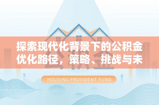 枣强探索现代化背景下的公积金优化路径，策略、挑战与未来展望