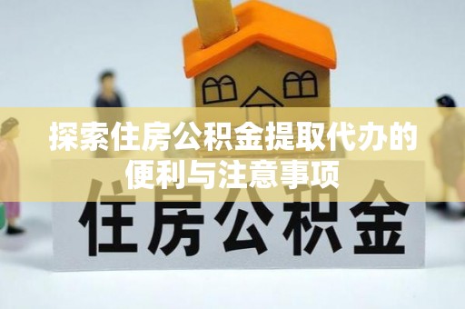 晋安探索住房公积金提取代办的便利与注意事项