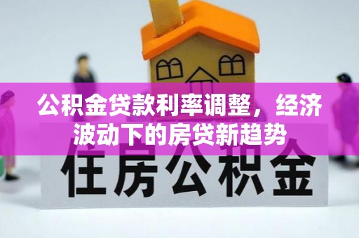 镶黄旗公积金贷款利率调整，经济波动下的房贷新趋势