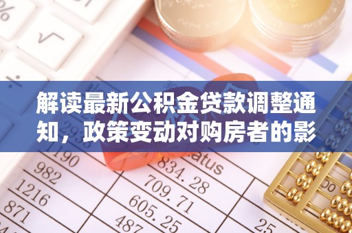汾阳解读最新公积金贷款调整通知，政策变动对购房者的影响