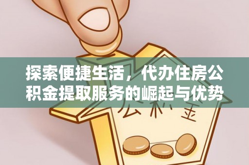 塔城探索便捷生活，代办住房公积金提取服务的崛起与优势