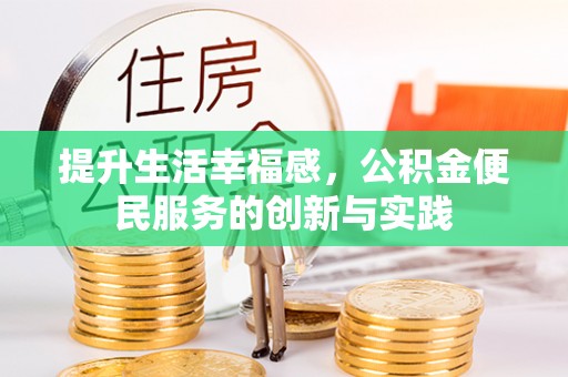 站前提升生活幸福感，公积金便民服务的创新与实践