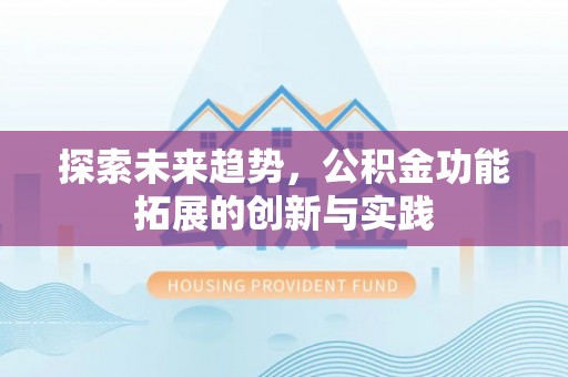 雷山探索未来趋势，公积金功能拓展的创新与实践