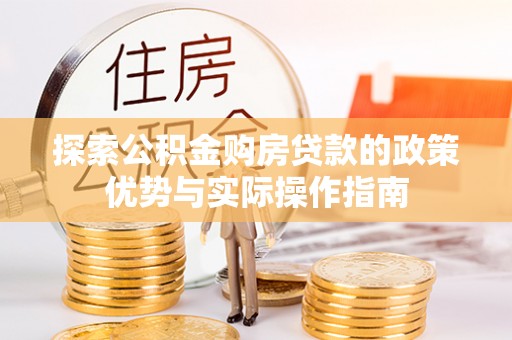 南陵探索公积金购房贷款的政策优势与实际操作指南