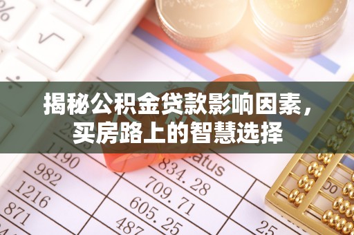 安次揭秘公积金贷款影响因素，买房路上的智慧选择