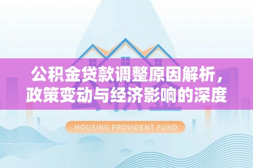 柳营公积金贷款调整原因解析，政策变动与经济影响的深度探讨