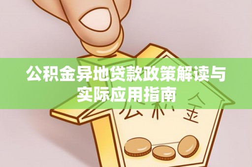夏邑公积金异地贷款政策解读与实际应用指南