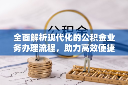 夏邑全面解析现代化的公积金业务办理流程，助力高效便捷生活