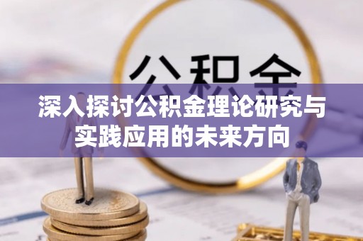 代县深入探讨公积金理论研究与实践应用的未来方向