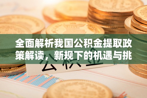 凤凰全面解析我国公积金提取政策解读，新规下的机遇与挑战