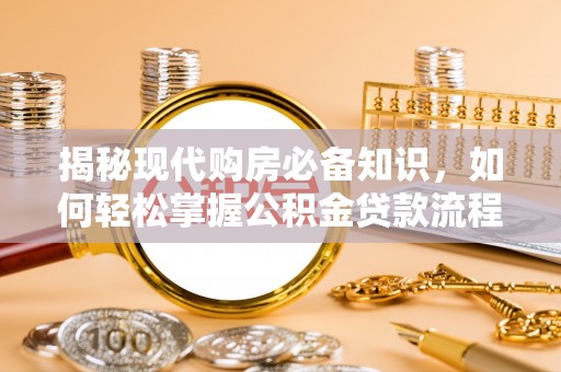 蒲县揭秘现代购房必备知识，如何轻松掌握公积金贷款流程