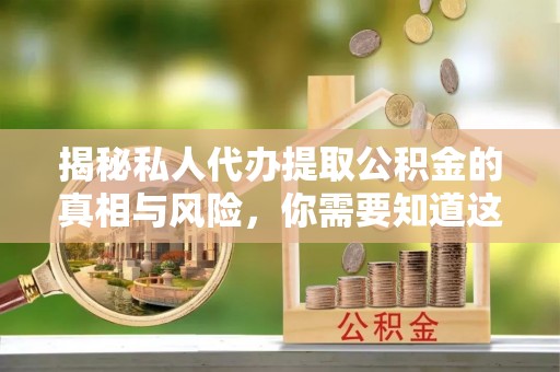 永安揭秘私人代办提取公积金的真相与风险，你需要知道这些！