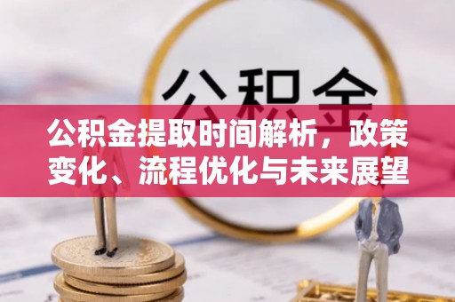 六合公积金提取时间解析，政策变化、流程优化与未来展望