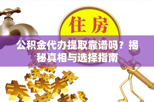 呼和浩特公积金代办提取靠谱吗？揭秘真相与选择指南