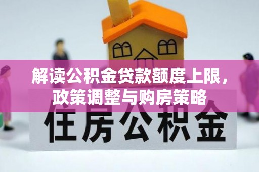依安解读公积金贷款额度上限，政策调整与购房策略