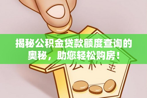 辽阳揭秘公积金贷款额度查询的奥秘，助您轻松购房！