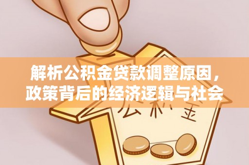颍上解析公积金贷款调整原因，政策背后的经济逻辑与社会影响