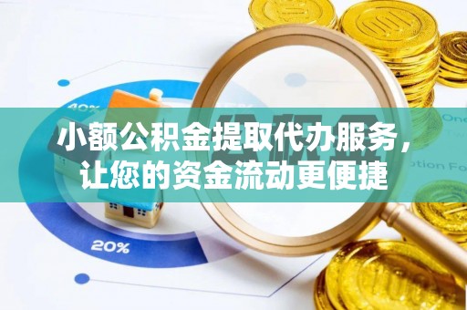兰坪小额公积金提取代办服务，让您的资金流动更便捷