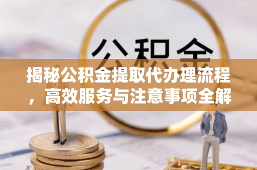 北屯揭秘公积金提取代办理流程，高效服务与注意事项全解析
