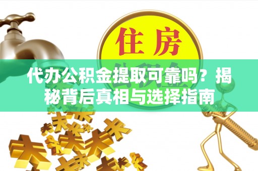 北屯代办公积金提取可靠吗？揭秘背后真相与选择指南